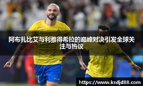 阿布扎比艾与利雅得希拉的巅峰对决引发全球关注与热议