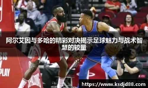 阿尔艾因与多哈的精彩对决揭示足球魅力与战术智慧的较量